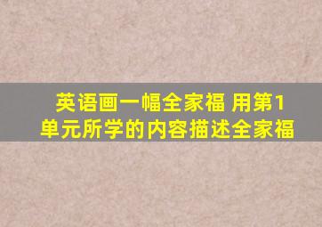 英语画一幅全家福 用第1单元所学的内容描述全家福